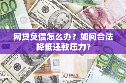 武汉网贷负债怎么办？如何合法降低还款压力？