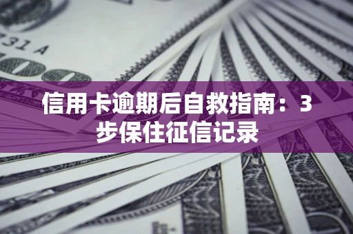 武汉信用卡逾期后自救指南：3步保住征信记录