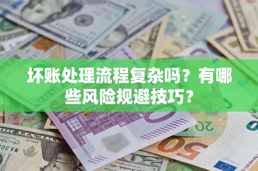 武汉坏账处理流程复杂吗？有哪些风险规避技巧？
