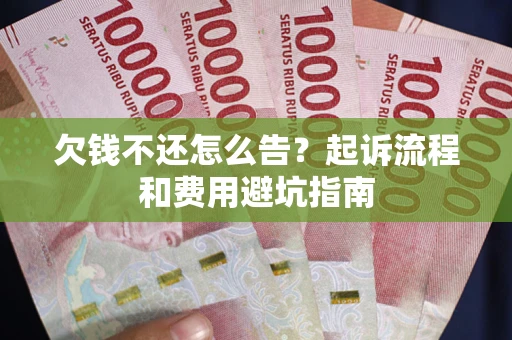 武汉欠钱不还怎么告?起诉流程和费用避坑指南 武汉欠钱不还怎么告?起诉流程和费用避坑指南
