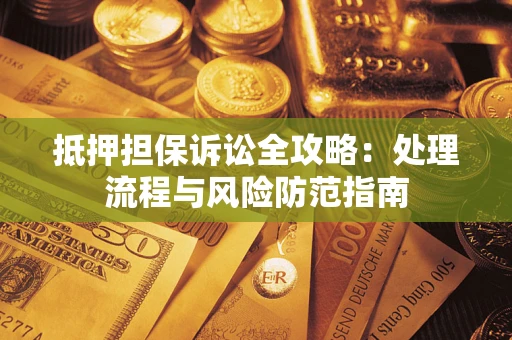 武汉抵押担保诉讼全攻略：处理流程与风险防范指南
