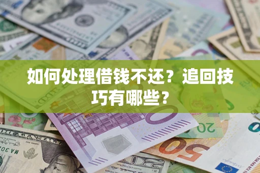 武汉如何处理借钱不还？追回技巧有哪些？