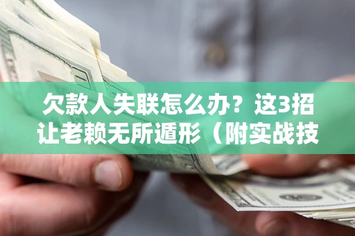 武汉欠款人失联怎么办？这3招让老赖无所遁形（附实战技巧）