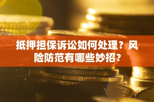 武汉抵押担保诉讼如何处理？风险防范有哪些妙招？