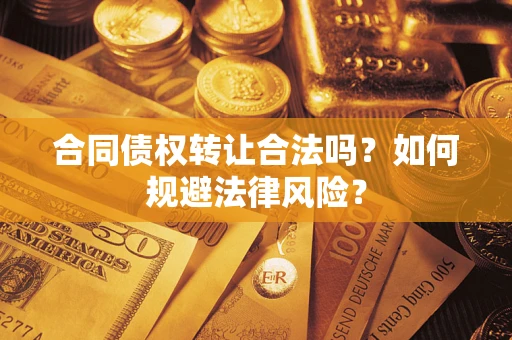 武汉合同债权转让合法吗？如何规避法律风险？