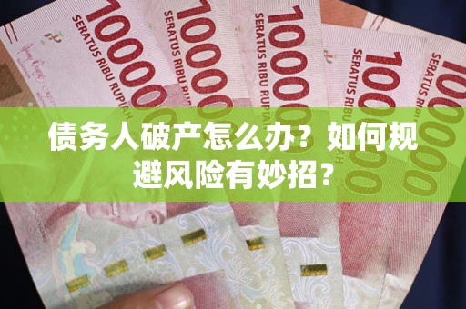 武汉债务人破产怎么办？如何规避风险有妙招？