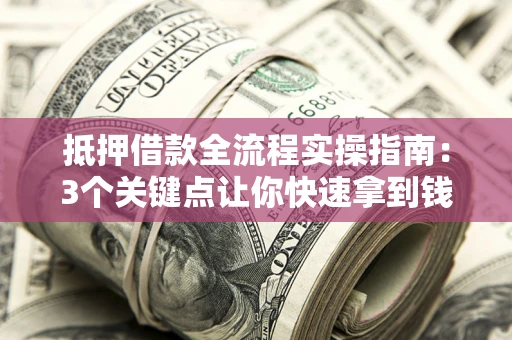 武汉抵押借款全流程实操指南：3个关键点让你快速拿到钱