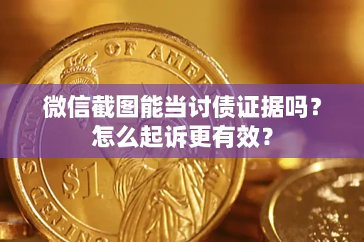 武汉微信截图能当讨债证据吗？怎么起诉更有效？