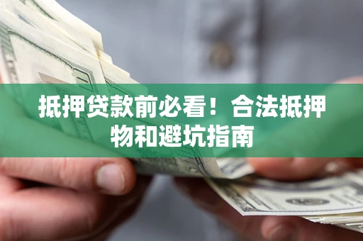 武汉抵押贷款前必看！合法抵押物和避坑指南