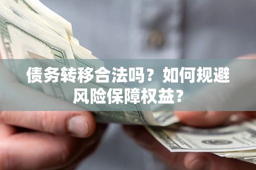 武汉债务转移合法吗？如何规避风险保障权益？
