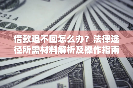 武汉借款追不回怎么办?法律途径所需材料解析及操作指南 武汉借款追不回怎么办?法律途径所需材料解析及操作指南