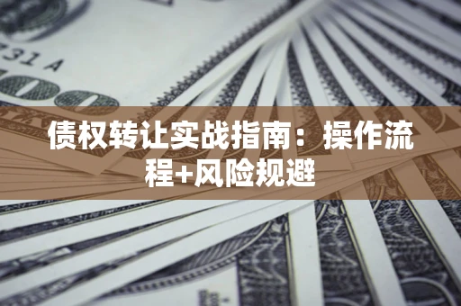 武汉债权转让实战指南：操作流程+风险规避