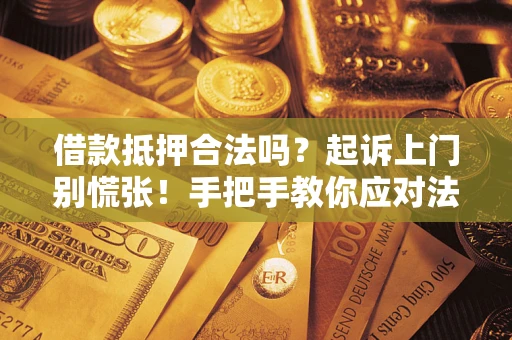 武汉借款抵押合法吗？起诉上门别慌张！手把手教你应对法律程序