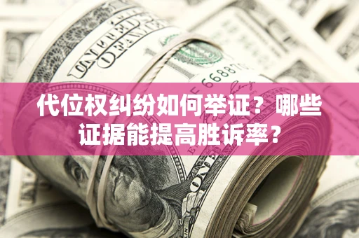 武汉代位权纠纷如何举证？哪些证据能提高胜诉率？