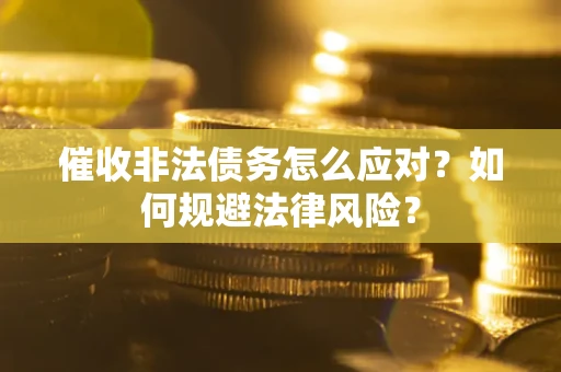 武汉催收非法债务怎么应对？如何规避法律风险？