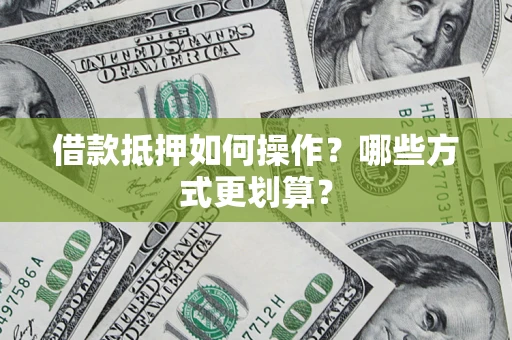 武汉借款抵押如何操作？哪些方式更划算？