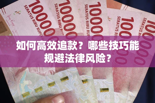 武汉如何高效追款？哪些技巧能规避法律风险？