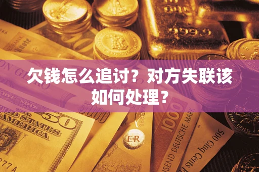 武汉欠钱怎么追讨？对方失联该如何处理？