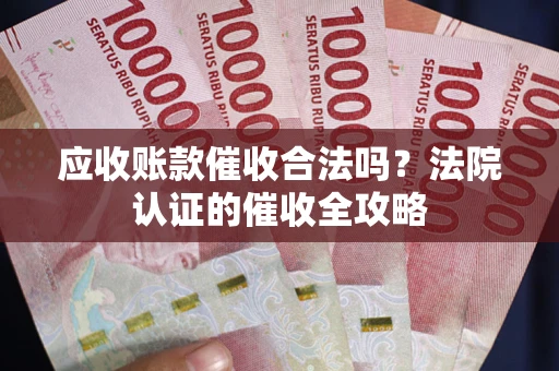武汉应收账款催收合法吗？法院认证的催收全攻略