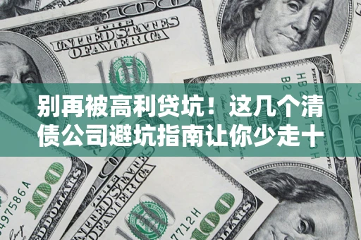 武汉别再被高利贷坑！这几个清债公司避坑指南让你少走十年弯路
