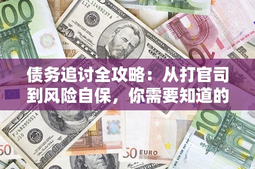 武汉债务追讨全攻略：从打官司到风险自保，你需要知道的法律智慧