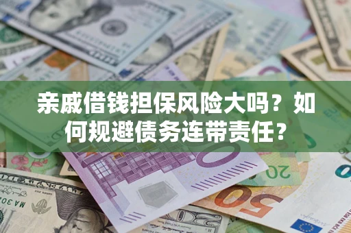 武汉亲戚借钱担保风险大吗？如何规避债务连带责任？