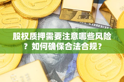 武汉股权质押需要注意哪些风险？如何确保合法合规？