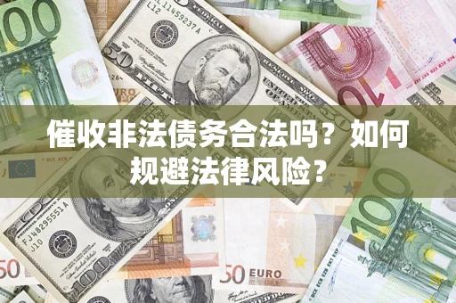 武汉催收非法债务合法吗？如何规避法律风险？