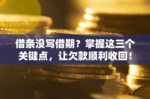 武汉借条没写借期？掌握这三个关键点，让欠款顺利收回！