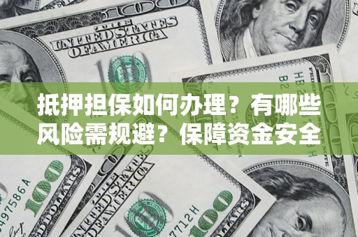 武汉抵押担保如何办理？有哪些风险需规避？保障资金安全