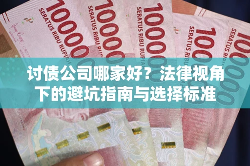 武汉讨债公司哪家好？法律视角下的避坑指南与选择标准