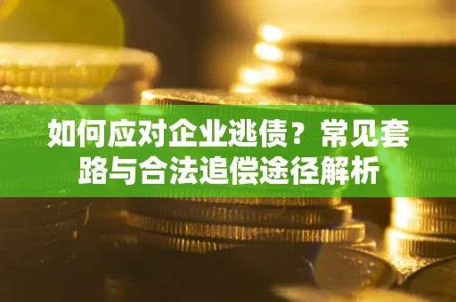 武汉如何应对企业逃债？常见套路与合法追偿途径解析