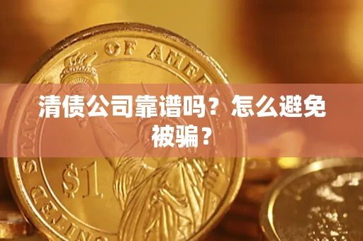 武汉清债公司靠谱吗？怎么避免被骗？