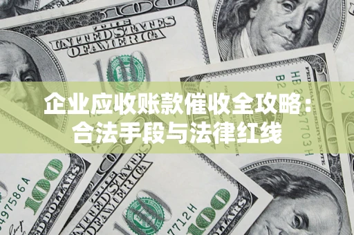 武汉企业应收账款催收全攻略：合法手段与法律红线
