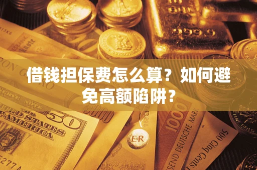 武汉借钱担保费怎么算？如何避免高额陷阱？