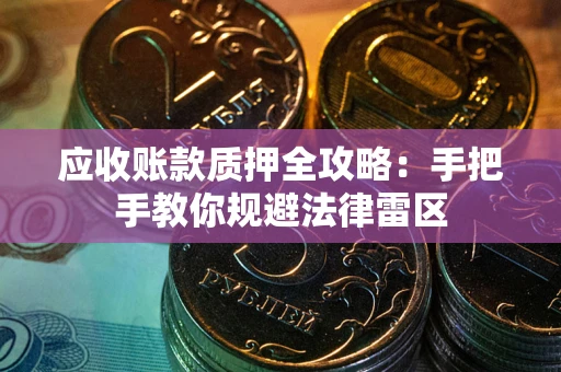 武汉应收账款质押全攻略：手把手教你规避法律雷区