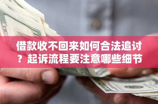 武汉借款收不回来如何合法追讨？起诉流程要注意哪些细节？