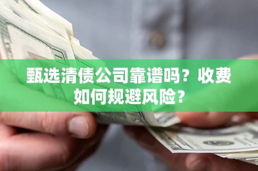 武汉甄选清债公司靠谱吗？收费如何规避风险？
