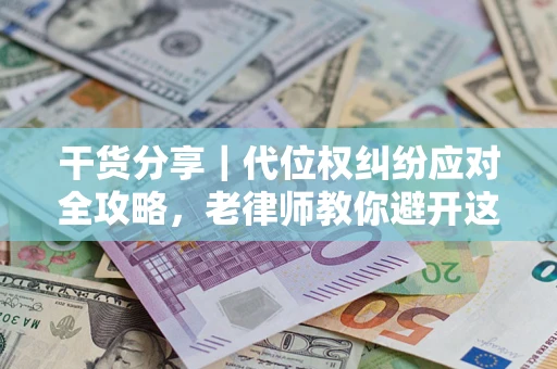 武汉干货分享｜代位权纠纷应对全攻略，老律师教你避开这5大雷区