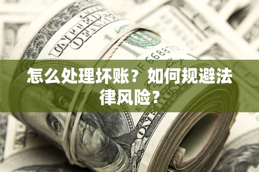武汉怎么处理坏账？如何规避法律风险？