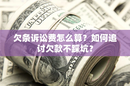 武汉欠条诉讼费怎么算？如何追讨欠款不踩坑？