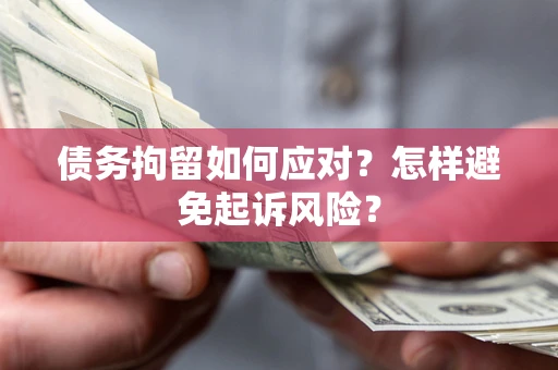 武汉债务拘留如何应对？怎样避免起诉风险？