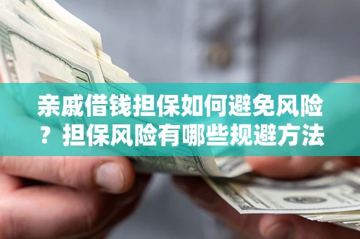 武汉亲戚借钱担保如何避免风险？担保风险有哪些规避方法？