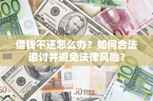 武汉借钱不还怎么办？如何合法追讨并避免法律风险？