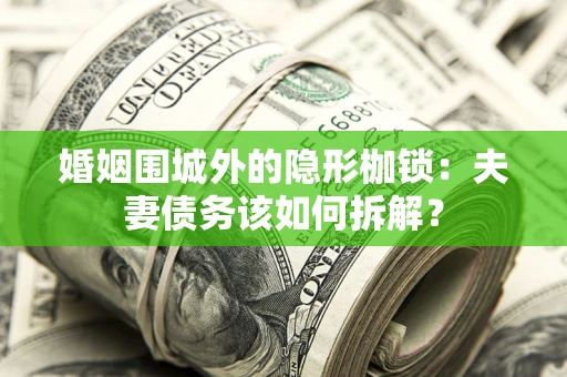 武汉婚姻围城外的隐形枷锁：夫妻债务该如何拆解？