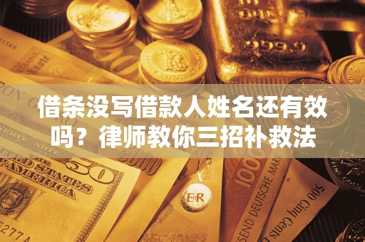 武汉借条没写借款人姓名还有效吗？律师教你三招补救法