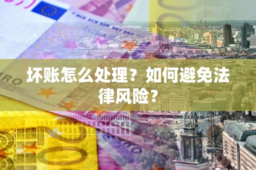 武汉坏账怎么处理？如何避免法律风险？