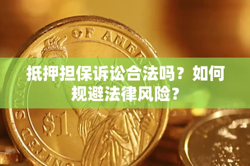 武汉抵押担保诉讼合法吗？如何规避法律风险？