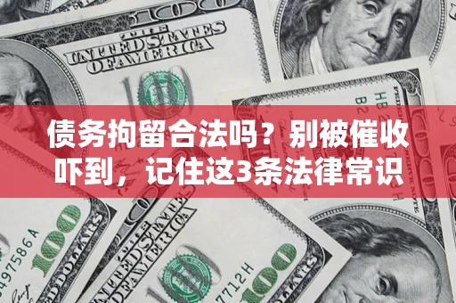 武汉债务拘留合法吗?别被催收吓到,记住这3条法律常识 武汉债务拘留合法吗?别被催收吓到,记住这3条法律常识