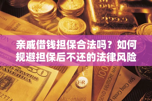 武汉亲戚借钱担保合法吗？如何规避担保后不还的法律风险？